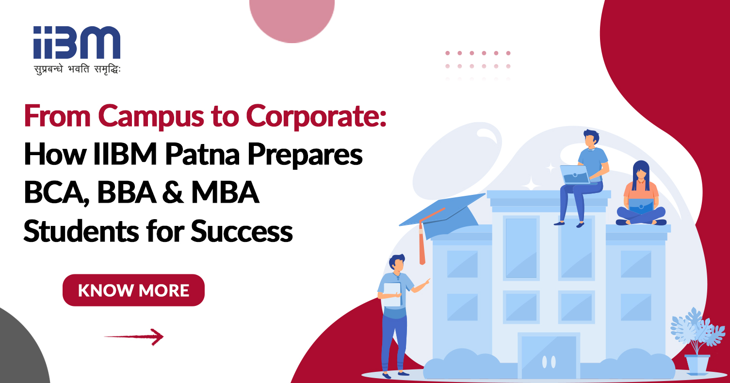 From Campus to Corporate: How IIBM Patna Prepares BCA, BBA & MBA Students for Success